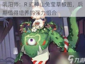 阴阳师：R 式神山兔莹草椒图，后期值得培养的强力组合