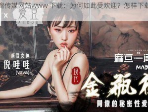 麻婆豆腐传媒网站www 下载：为何如此受欢迎？怎样下载？有何风险？