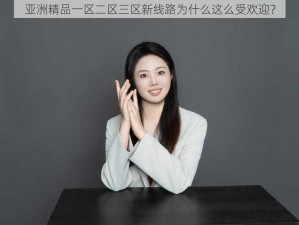 亚洲精品一区二区三区新线路为什么这么受欢迎？