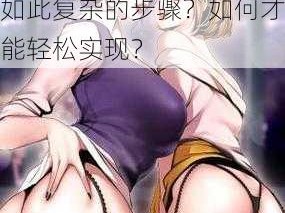 羞羞漫画入口无限阅币版网页在线阅读为什么需要如此复杂的步骤？如何才能轻松实现？