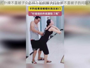 打扑牌不盖被子会怎样？如何解决打扑牌不盖被子的问题？