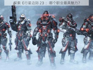 探索《行星边际 2》：哪个职业最具魅力？