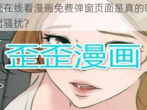 歪歪漫画在线看漫画免费弹窗页面是真的吗？如何避免弹窗骚扰？