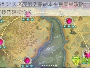 轩辕剑之天之痕第 7 章副本平民满星攻略：掌握这些技巧轻松通关