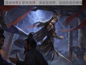 《三国杀传奇》副将选择：卖血型武将，血战到底的绝佳助力