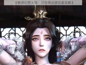 《畅游幻想大陆：吕玲绮出游完美攻略》