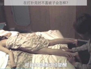 在打扑克时不盖被子会怎样？