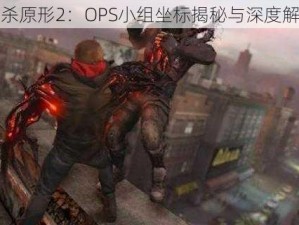 虐杀原形2：OPS小组坐标揭秘与深度解析