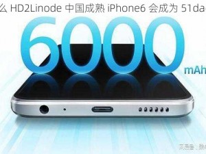 为什么 HD2Linode 中国成熟 iPhone6 会成为 51dadou？