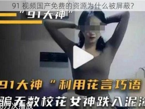 91 视频国产免费的资源为什么被屏蔽？