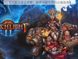 《火炬之光 2 攻略：探索神秘世界的必备指南》