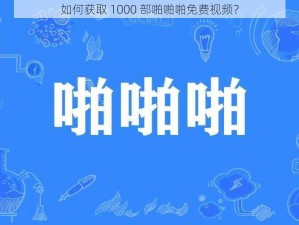 如何获取 1000 部啪啪啪免费视频？