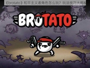 《brotato》和平主义者角色怎么玩？玩法技巧大揭秘