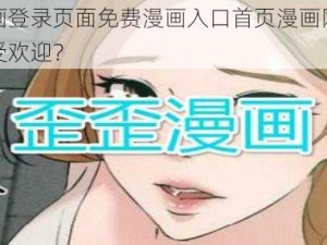 歪歪漫画登录页面免费漫画入口首页漫画网站为什么如此受欢迎？