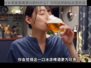 社长来家里喝酒日剧叫什么？为何这部剧如此受欢迎？