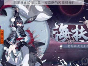 阴阳师化鲸海扶桑：探索新的游戏可能性