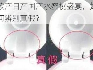 欧产日产国产水蜜桃盛宴，如何辨别真假？