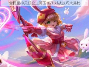 全民超神灵狐公主阿玉 1V1 对战技巧大揭秘