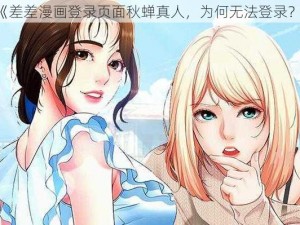 《差差漫画登录页面秋蝉真人，为何无法登录？》