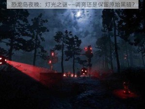 恐龙岛夜晚：灯光之谜——调亮还是保留原始黑暗？