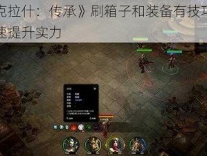 《阿克拉什：传承》刷箱子和装备有技巧，教你快速提升实力