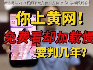 黄金网站 app 视频下载免费？为何-如何-怎样做到呢？