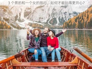 3 个男的和一个女的旅行，如何才能玩得更开心？