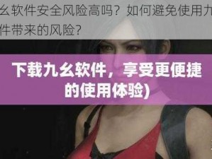 九幺软件安全风险高吗？如何避免使用九幺软件带来的风险？