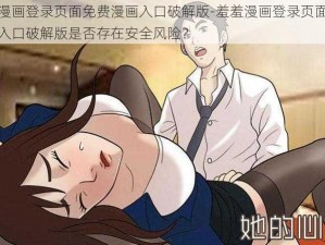 羞羞漫画登录页面免费漫画入口破解版-羞羞漫画登录页面免费漫画入口破解版是否存在安全风险？