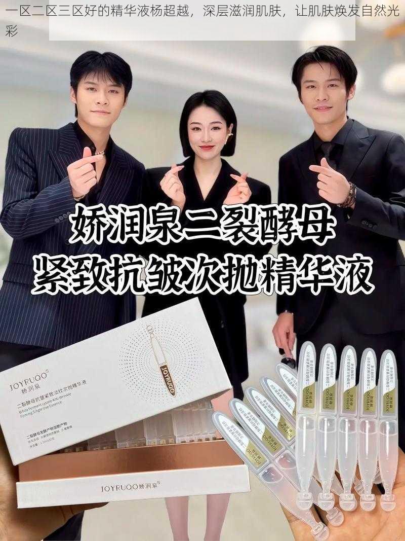 一区二区三区好的精华液杨超越,深层滋润肌肤,让肌肤焕发自然光彩