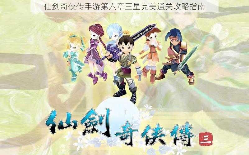 仙剑奇侠传手游第六章三星完美通关攻略指南