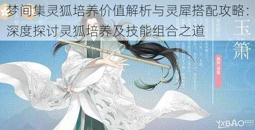 梦间集灵狐培养价值解析与灵犀搭配攻略:深度探讨灵狐培养及技能组合之道