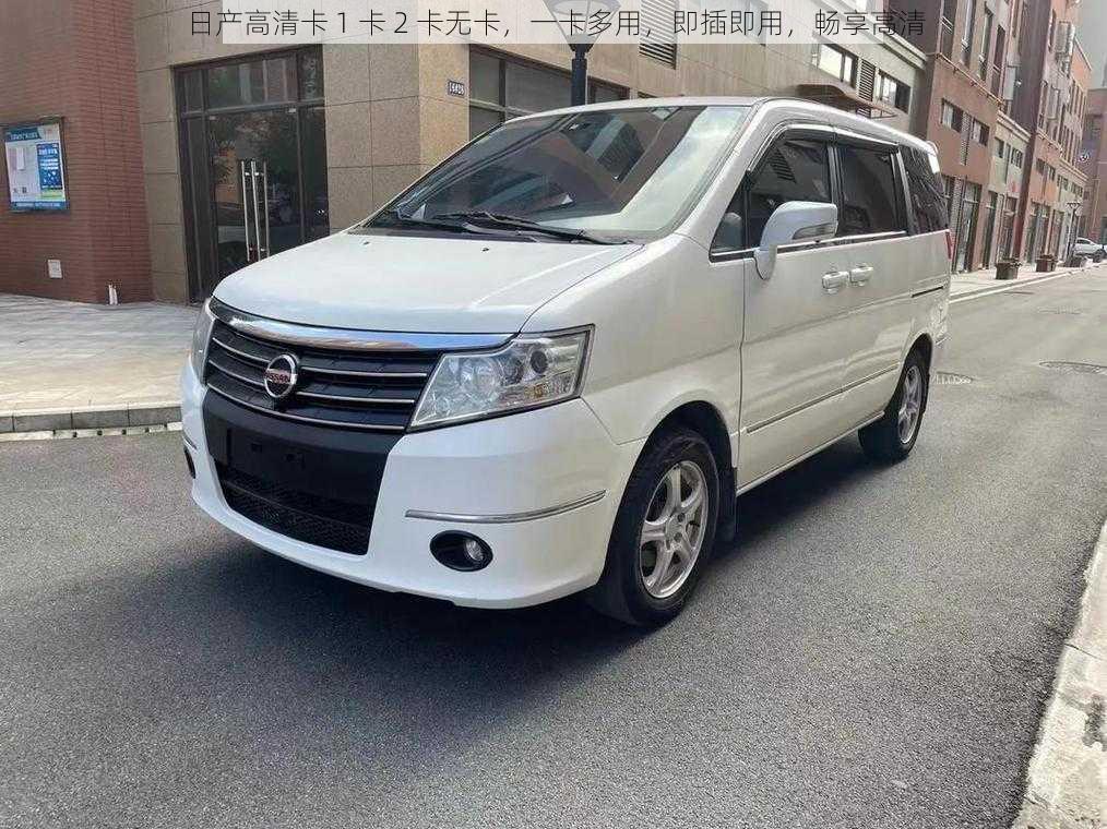 日产高清卡 1 卡 2 卡无卡,一卡多用,即插即用,畅享高清