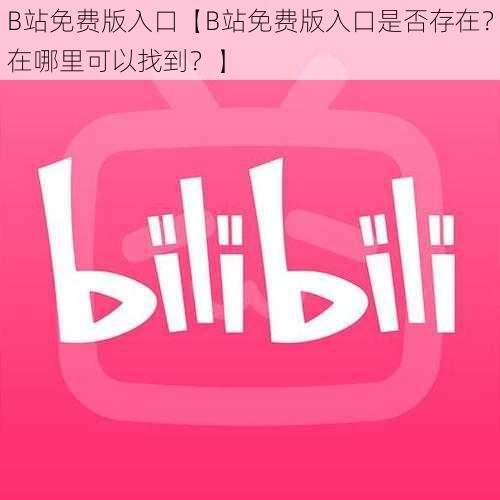 B站免费版入口【B站免费版入口是否存在？在哪里可以找到？】