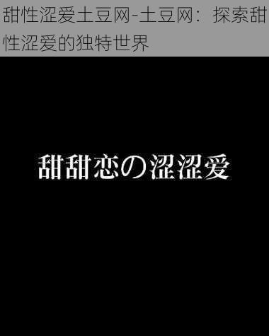 甜性涩爱土豆网-土豆网：探索甜性涩爱的独特世界