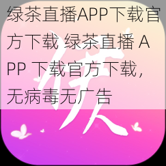 绿茶直播APP下载官方下载 绿茶直播 APP 下载官方下载，无病毒无广告