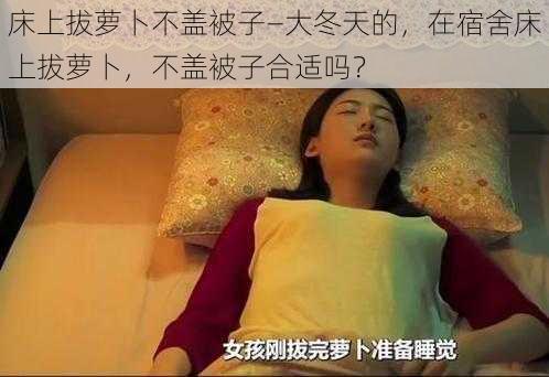 床上拔萝卜不盖被子—大冬天的，在宿舍床上拔萝卜，不盖被子合适吗？