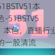 51BSTV51本色-51BSTV51 本色，直播行业的一股清流