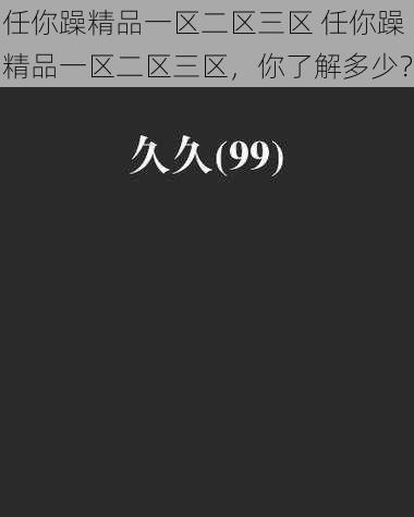 任你躁精品一区二区三区 任你躁精品一区二区三区，你了解多少？