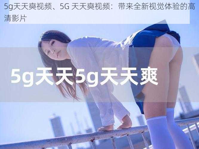 5g天天奭视频、5G 天天奭视频：带来全新视觉体验的高清影片