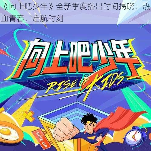 《向上吧少年》全新季度播出时间揭晓：热血青春，启航时刻