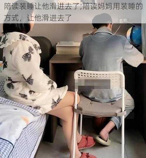 陪读装睡让他滑进去了;陪读妈妈用装睡的方式，让他滑进去了