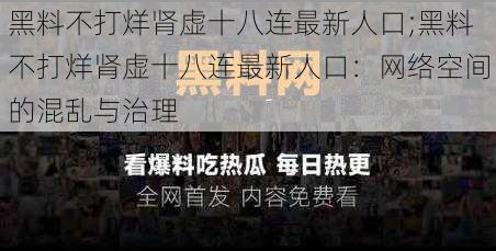 黑料不打烊肾虚十八连最新人口;黑料不打烊肾虚十八连最新人口：网络空间的混乱与治理