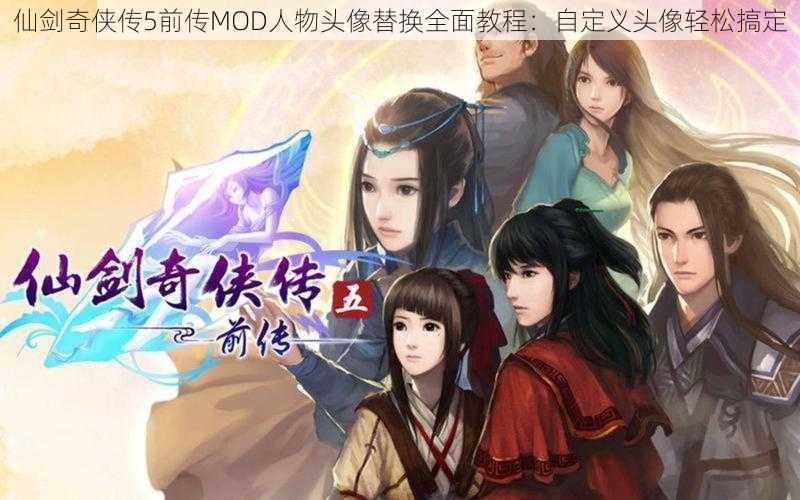 仙剑奇侠传5前传MOD人物头像替换全面教程：自定义头像轻松搞定