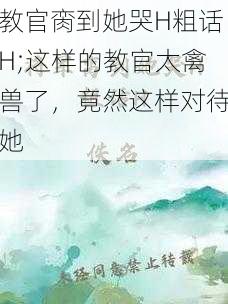 教官脔到她哭H粗话H;这样的教官太禽兽了，竟然这样对待她