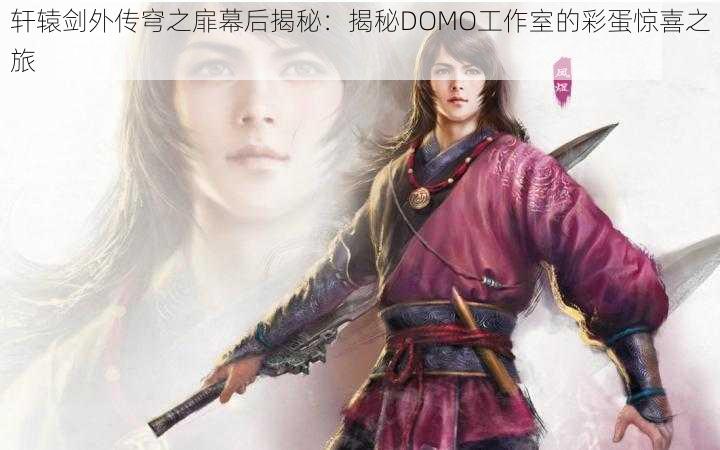 轩辕剑外传穹之扉幕后揭秘：揭秘DOMO工作室的彩蛋惊喜之旅