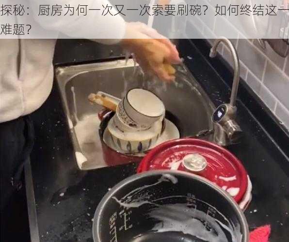 探秘：厨房为何一次又一次索要刷碗？如何终结这一难题？