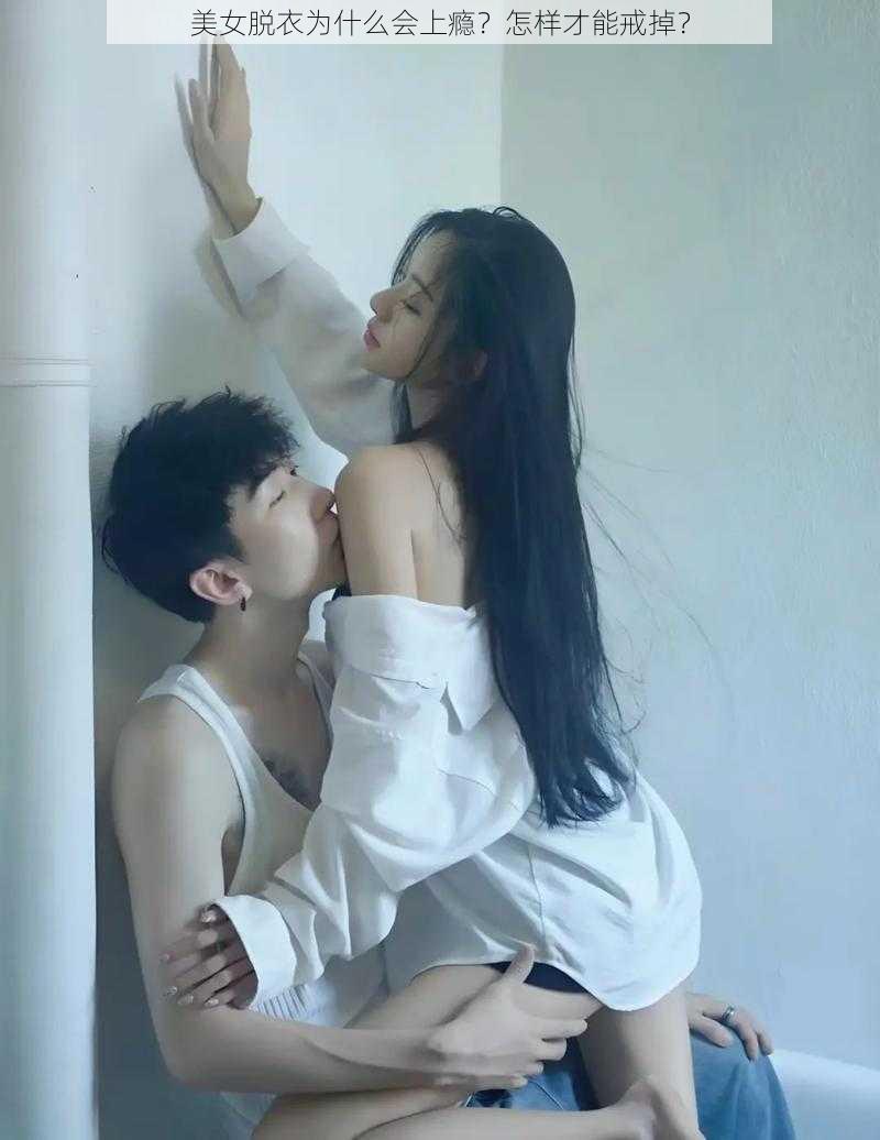 美女脱衣为什么会上瘾？怎样才能戒掉？