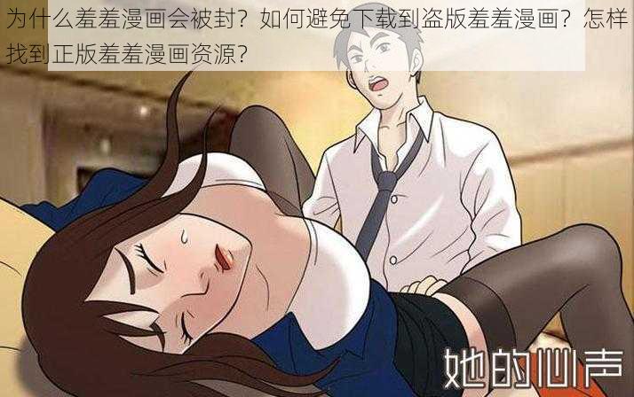 为什么羞羞漫画会被封？如何避免下载到盗版羞羞漫画？怎样找到正版羞羞漫画资源？