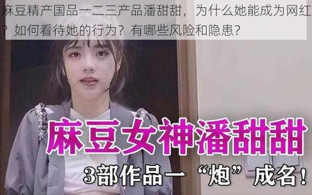 麻豆精产国品一二三产品潘甜甜，为什么她能成为网红？如何看待她的行为？有哪些风险和隐患？